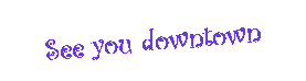 Text Box: See you downtown