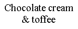Text Box: Chocolate cream& toffee